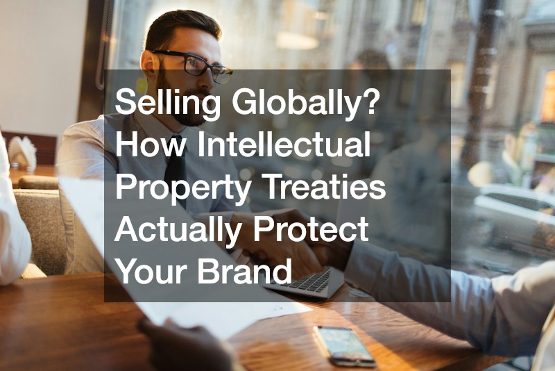 Selling Globally? How Intellectual Property Treaties Actually Protect Your Brand